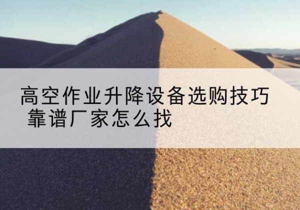 杜尔伯特电动升降平台厂家推荐-高空作业升降设备选购技巧 靠谱厂家怎么找