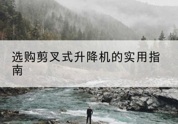 杜尔伯特剪叉式升降机怎么选-选购剪叉式升降机的实用指南